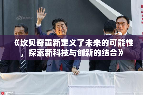 《坎贝奇重新定义了未来的可能性，探索新科技与创新的结合》