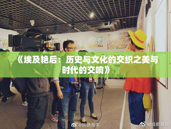 《埃及艳后：历史与文化的交织之美与时代的交响》