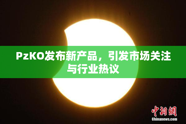 PzKO发布新产品，引发市场关注与行业热议
