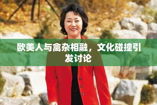 欧美人与禽杂相融，文化碰撞引发讨论