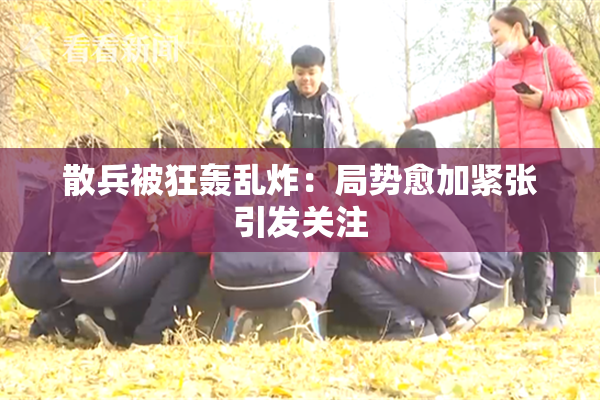 散兵被狂轰乱炸：局势愈加紧张引发关注