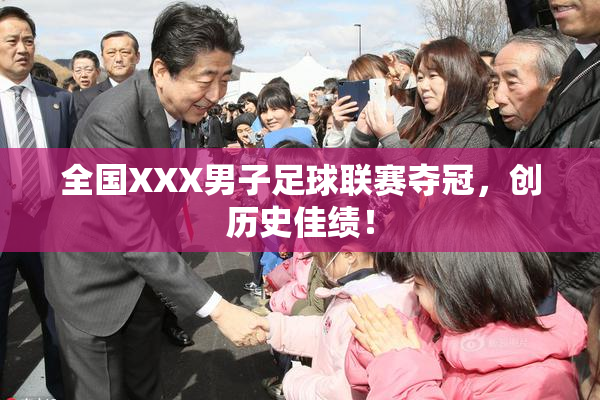 全国XXX男子足球联赛夺冠，创历史佳绩！