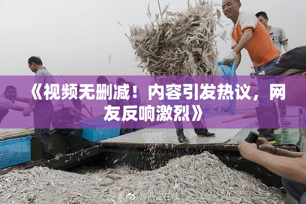 《视频无删减！内容引发热议，网友反响激烈》