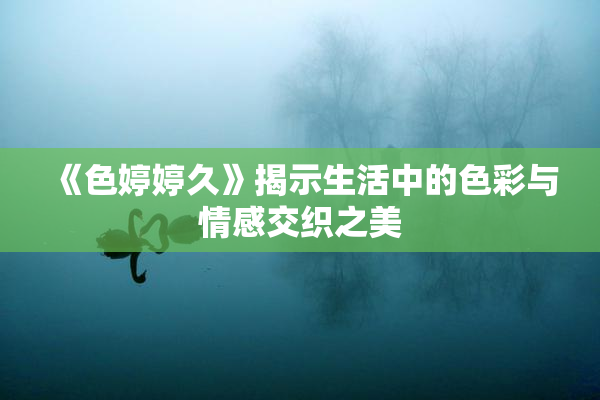 《色婷婷久》揭示生活中的色彩与情感交织之美
