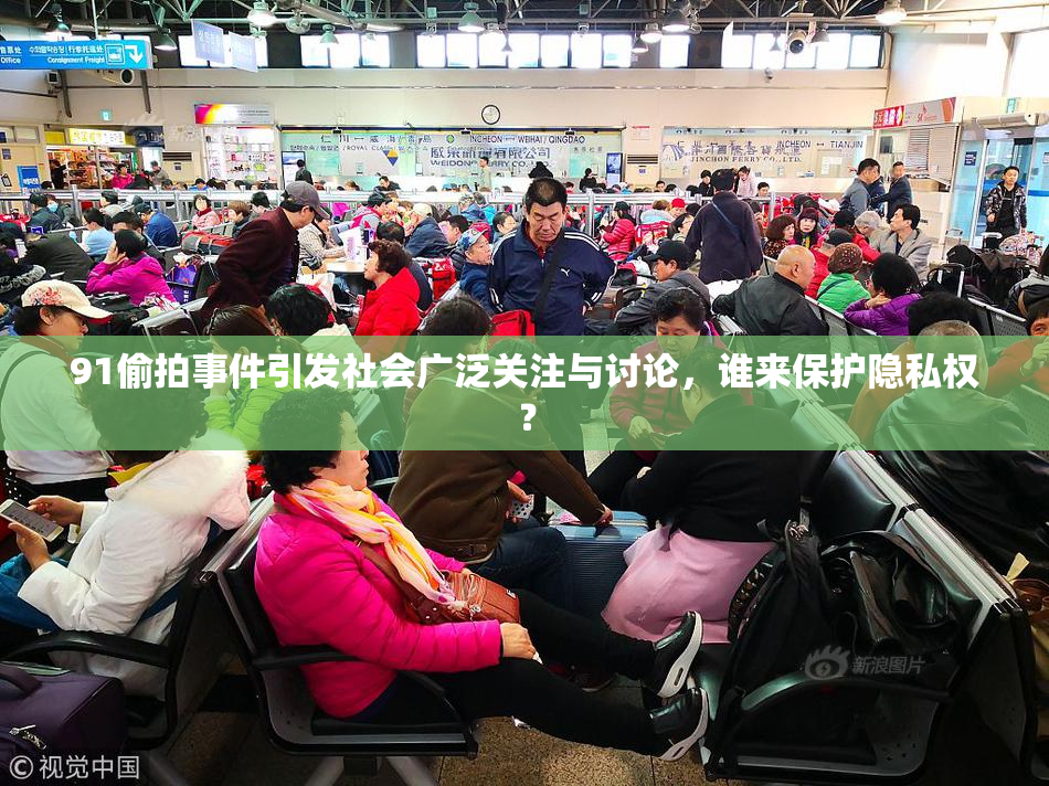 91偷拍事件引发社会广泛关注与讨论，谁来保护隐私权？