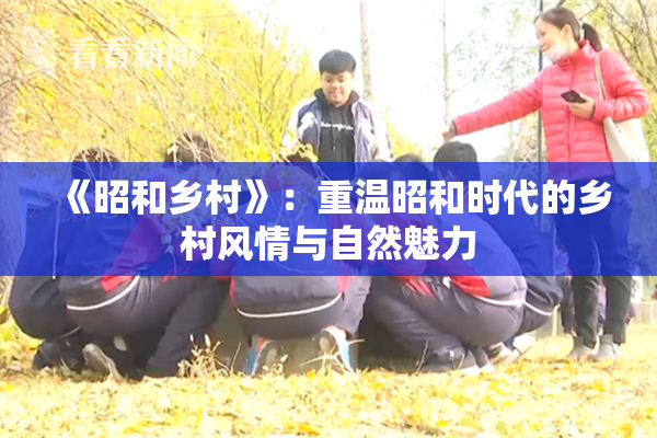 《昭和乡村》：重温昭和时代的乡村风情与自然魅力