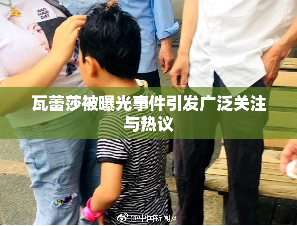 瓦蕾莎被曝光事件引发广泛关注与热议