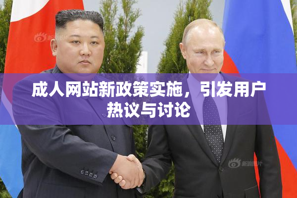 成人网站新政策实施，引发用户热议与讨论