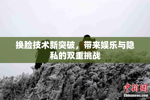 换脸技术新突破，带来娱乐与隐私的双重挑战