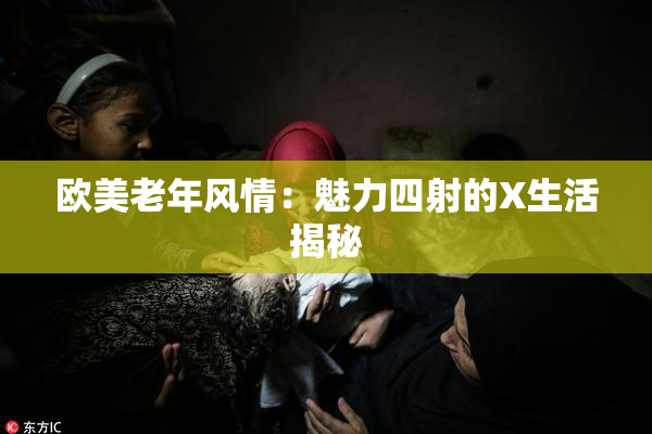 欧美老年风情：魅力四射的X生活揭秘
