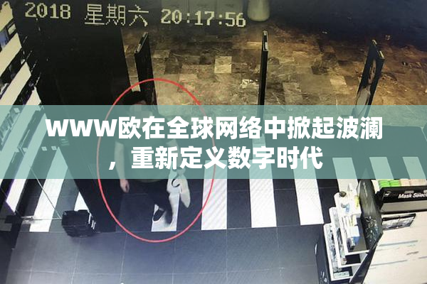 WWW欧在全球网络中掀起波澜，重新定义数字时代