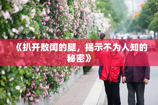 《扒开敖闰的腿，揭示不为人知的秘密》