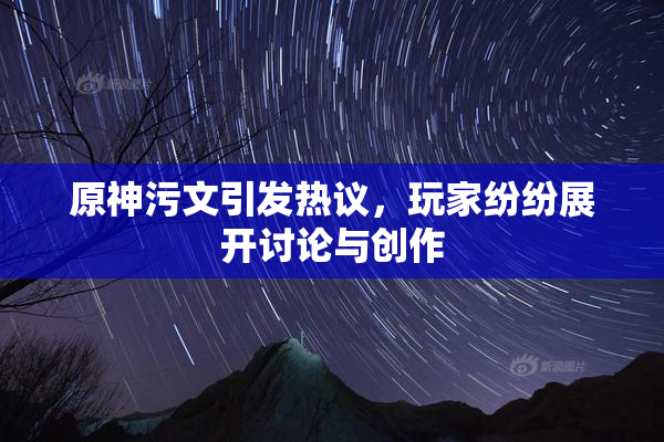 原神污文引发热议，玩家纷纷展开讨论与创作