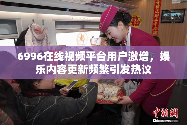 6996在线视频平台用户激增，娱乐内容更新频繁引发热议