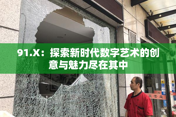 91.X：探索新时代数字艺术的创意与魅力尽在其中