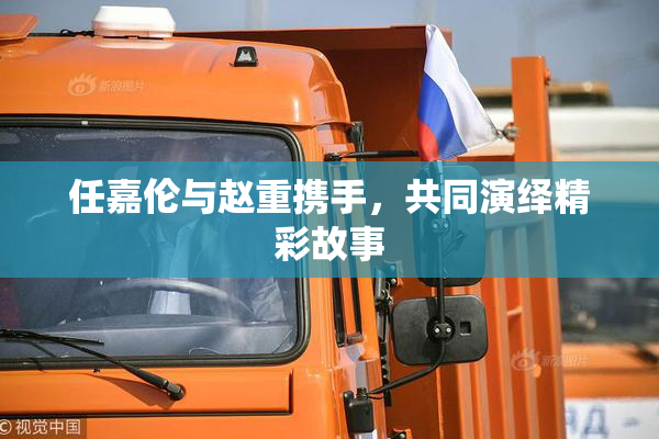 任嘉伦与赵重携手，共同演绎精彩故事