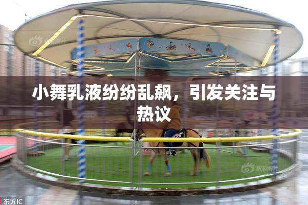 小舞乳液纷纷乱飙，引发关注与热议