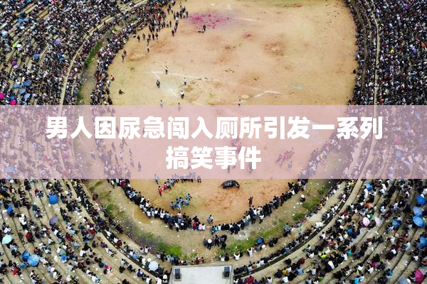 男人因尿急闯入厕所引发一系列搞笑事件