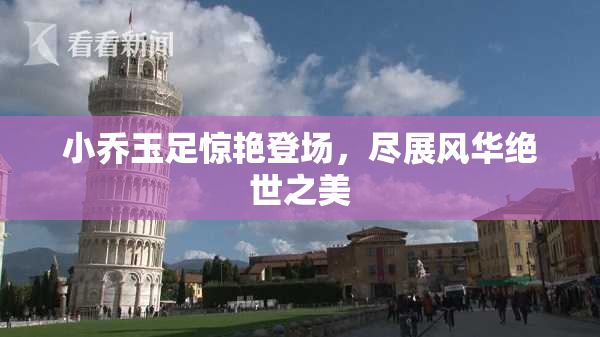 小乔玉足惊艳登场，尽展风华绝世之美