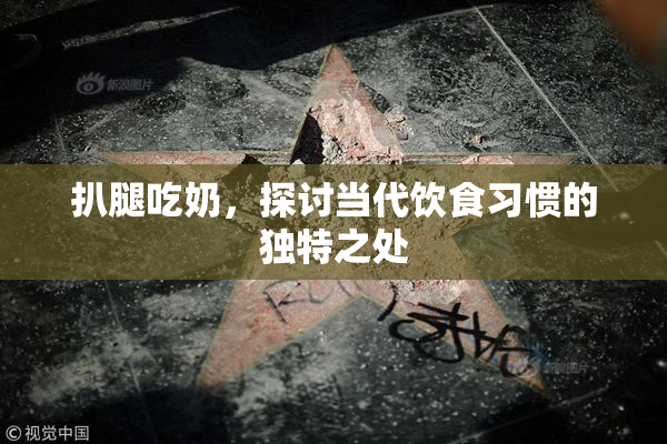 扒腿吃奶，探讨当代饮食习惯的独特之处