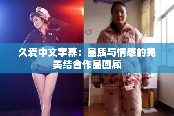 久爱中文字幕：品质与情感的完美结合作品回顾