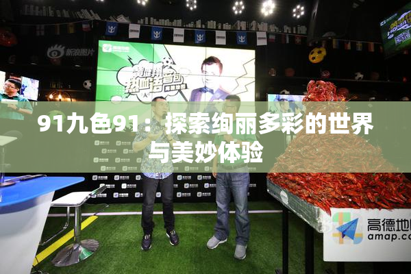 91九色91：探索绚丽多彩的世界与美妙体验