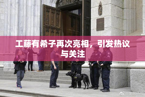 工藤有希子再次亮相，引发热议与关注