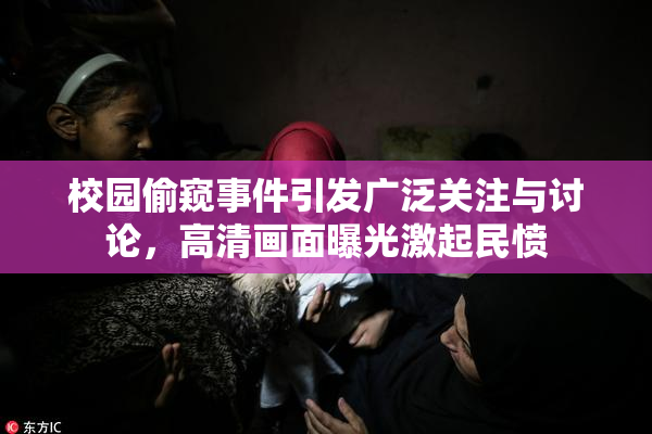 校园偷窥事件引发广泛关注与讨论，高清画面曝光激起民愤