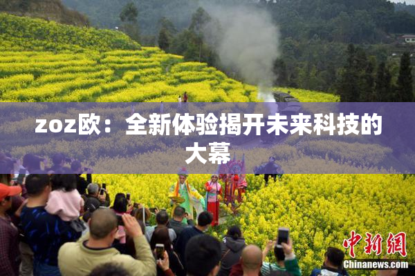 zoz欧：全新体验揭开未来科技的大幕