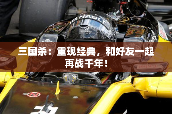 三国杀：重现经典，和好友一起再战千年！