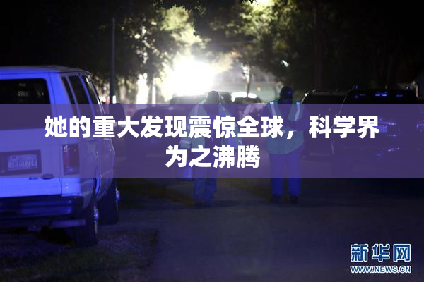 她的重大发现震惊全球，科学界为之沸腾
