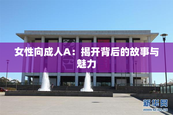 女性向成人A：揭开背后的故事与魅力