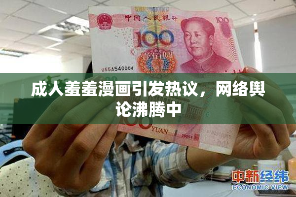 成人羞羞漫画引发热议，网络舆论沸腾中