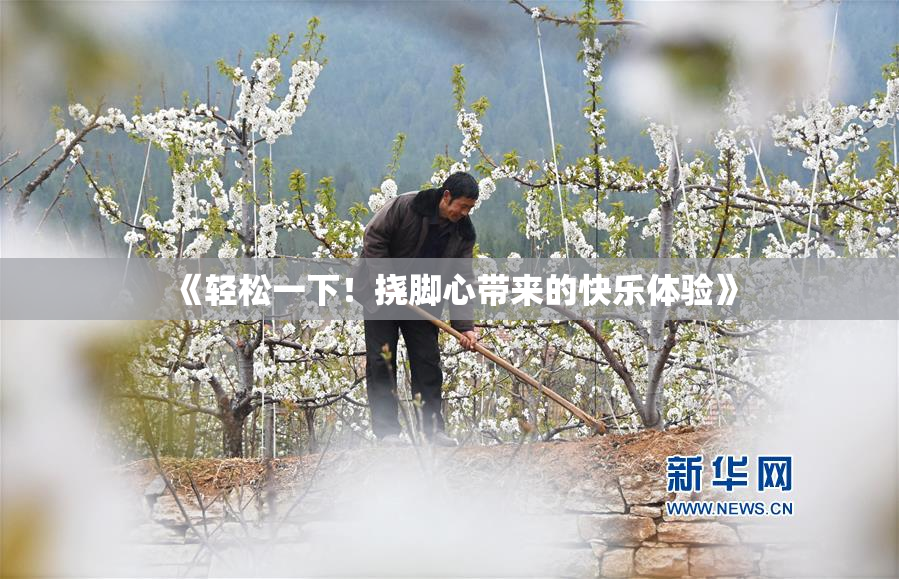 《轻松一下！挠脚心带来的快乐体验》