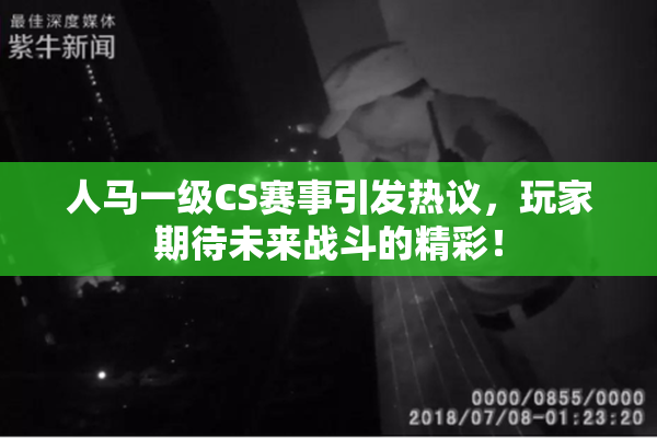 人马一级CS赛事引发热议，玩家期待未来战斗的精彩！