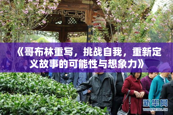 《哥布林重写，挑战自我，重新定义故事的可能性与想象力》