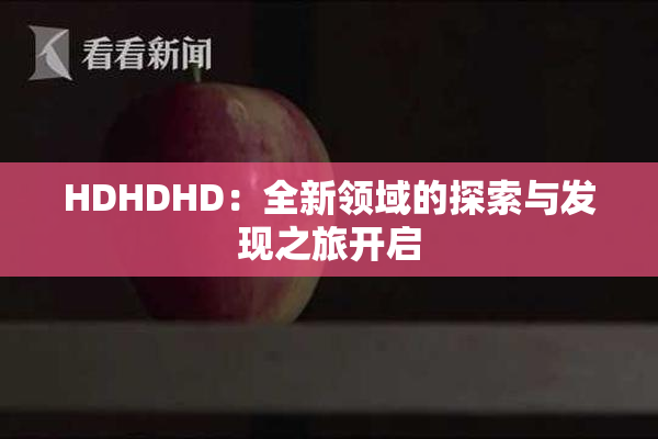 HDHDHD：全新领域的探索与发现之旅开启