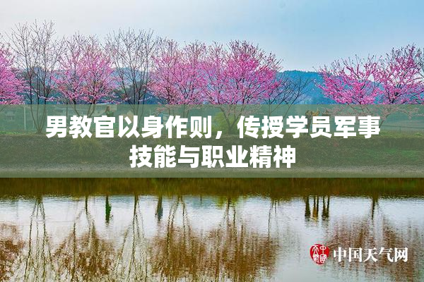 男教官以身作则，传授学员军事技能与职业精神