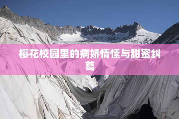 樱花校园里的病娇情愫与甜蜜纠葛