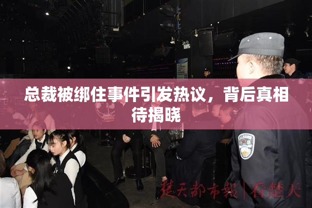 总裁被绑住事件引发热议，背后真相待揭晓