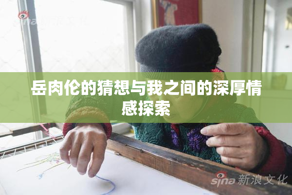 岳肉伦的猜想与我之间的深厚情感探索