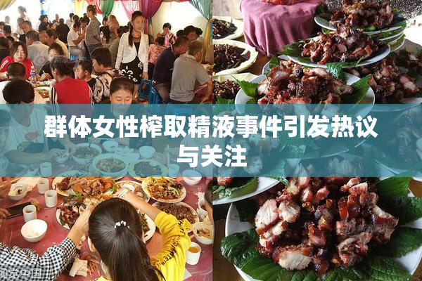群体女性榨取精液事件引发热议与关注
