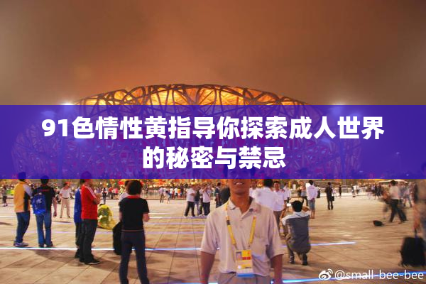 91色情性黄指导你探索成人世界的秘密与禁忌