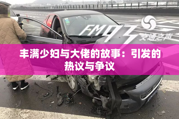 丰满少妇与大佬的故事：引发的热议与争议