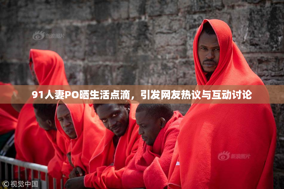 91人妻PO晒生活点滴，引发网友热议与互动讨论