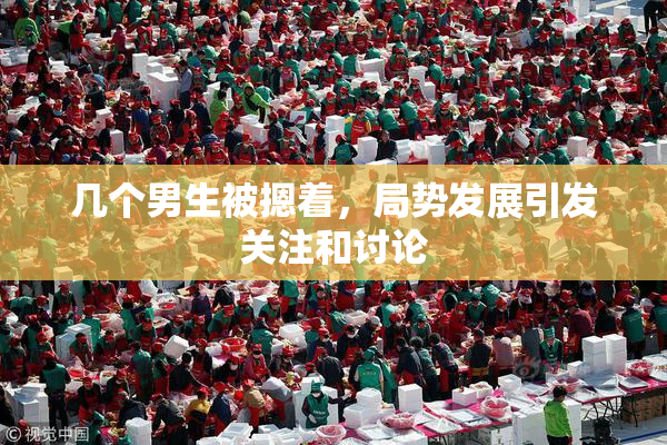 几个男生被摁着，局势发展引发关注和讨论