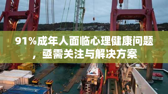 91%成年人面临心理健康问题，亟需关注与解决方案