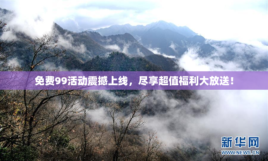 免费99活动震撼上线，尽享超值福利大放送！