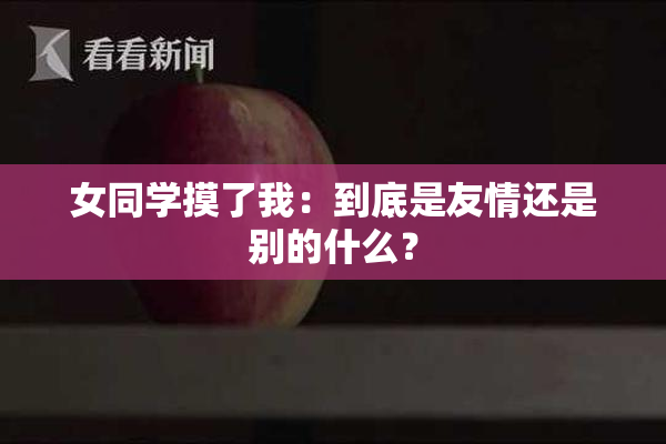 女同学摸了我：到底是友情还是别的什么？