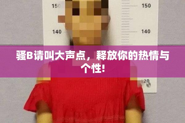 骚B请叫大声点，释放你的热情与个性!